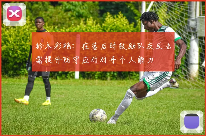 铃木彩艳：在落后时鼓励队友反击需提升防守应对对手个人能力
