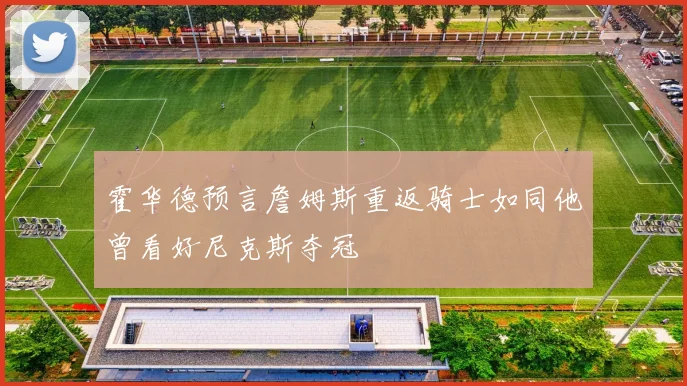 霍华德预言詹姆斯重返骑士如同他曾看好尼克斯夺冠