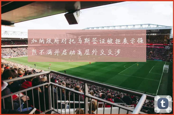 加纳政府对托马斯签证被拒表示强烈不满并启动高层外交交涉