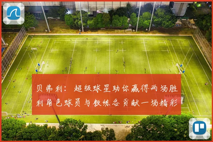 贝弗利：超级球星助你赢得两场胜利角色球员与教练各贡献一场精彩表现