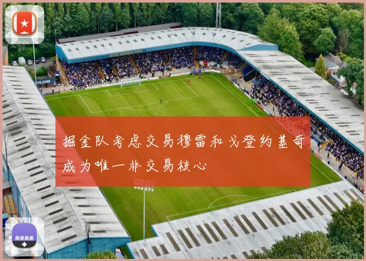掘金队考虑交易穆雷和戈登约基奇成为唯一非交易核心