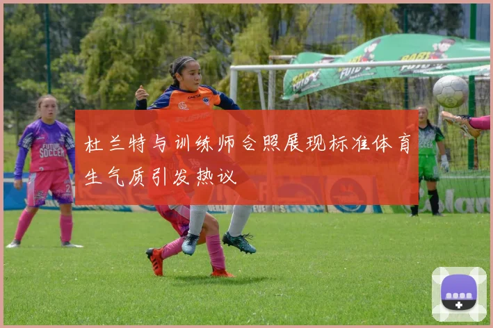 杜兰特与训练师合照展现标准体育生气质引发热议