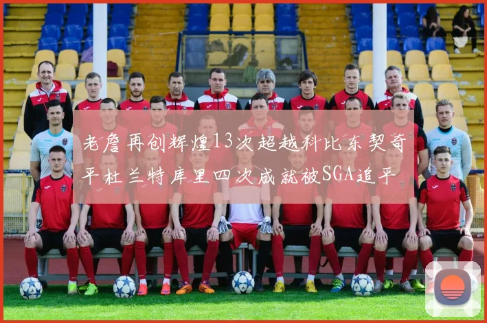 老詹再创辉煌13次超越科比东契奇平杜兰特库里四次成就被SGA追平