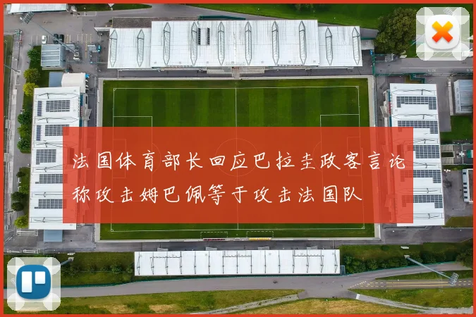 法国体育部长回应巴拉圭政客言论称攻击姆巴佩等于攻击法国队