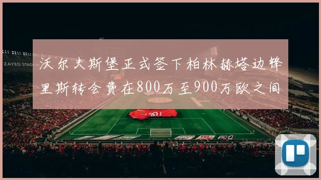 沃尔夫斯堡正式签下柏林赫塔边锋里斯转会费在800万至900万欧之间