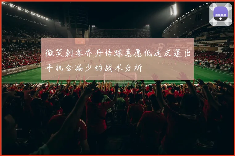 微笑刺客乔丹传球意愿低迷皮蓬出手机会减少的战术分析