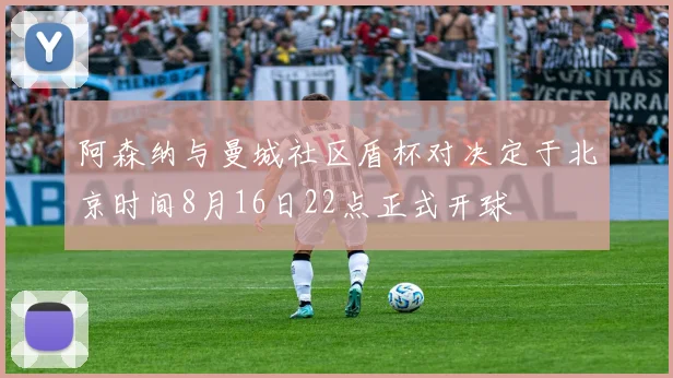 阿森纳与曼城社区盾杯对决定于北京时间8月16日22点正式开球