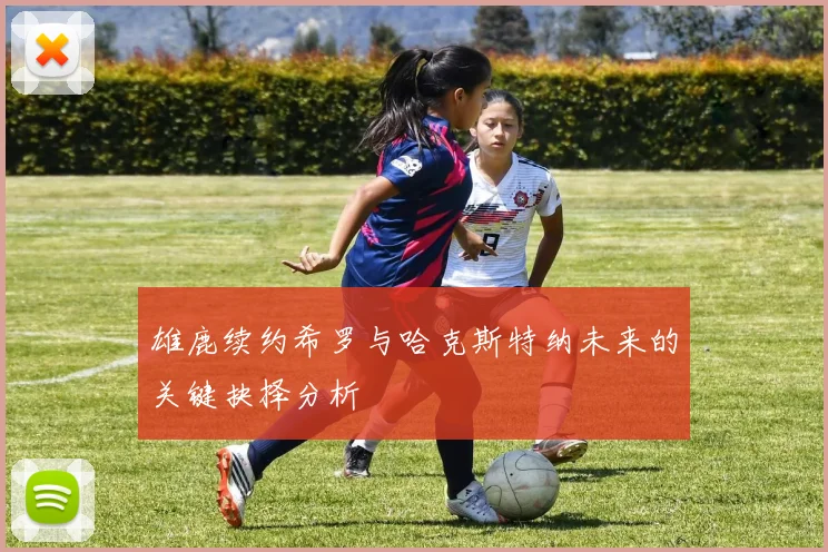 雄鹿续约希罗与哈克斯特纳未来的关键抉择分析