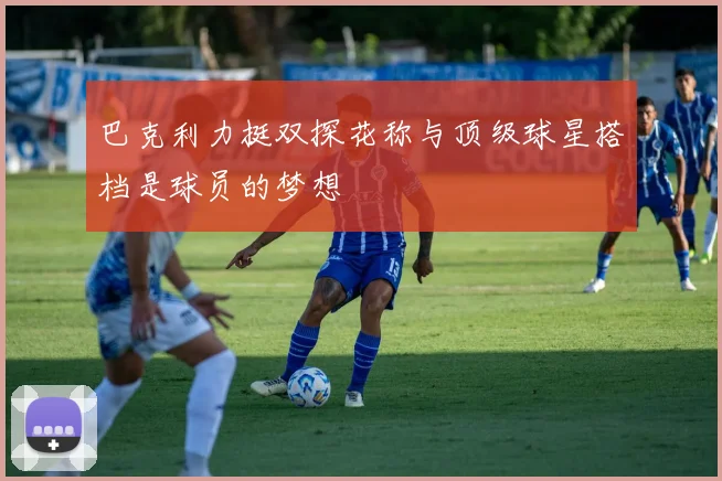 巴克利力挺双探花称与顶级球星搭档是球员的梦想